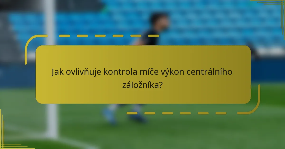 Jak ovlivňuje kontrola míče výkon centrálního záložníka?