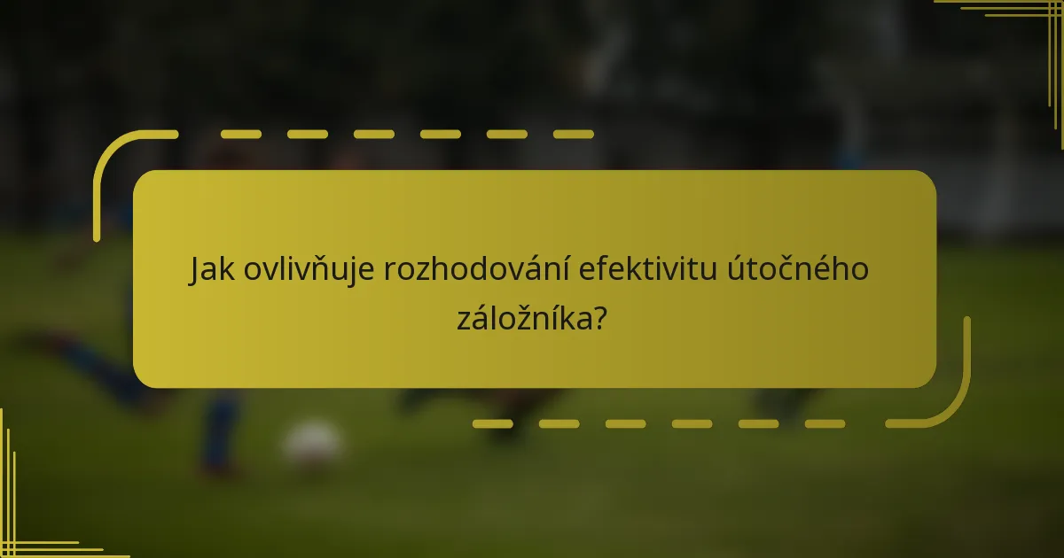Jak ovlivňuje rozhodování efektivitu útočného záložníka?