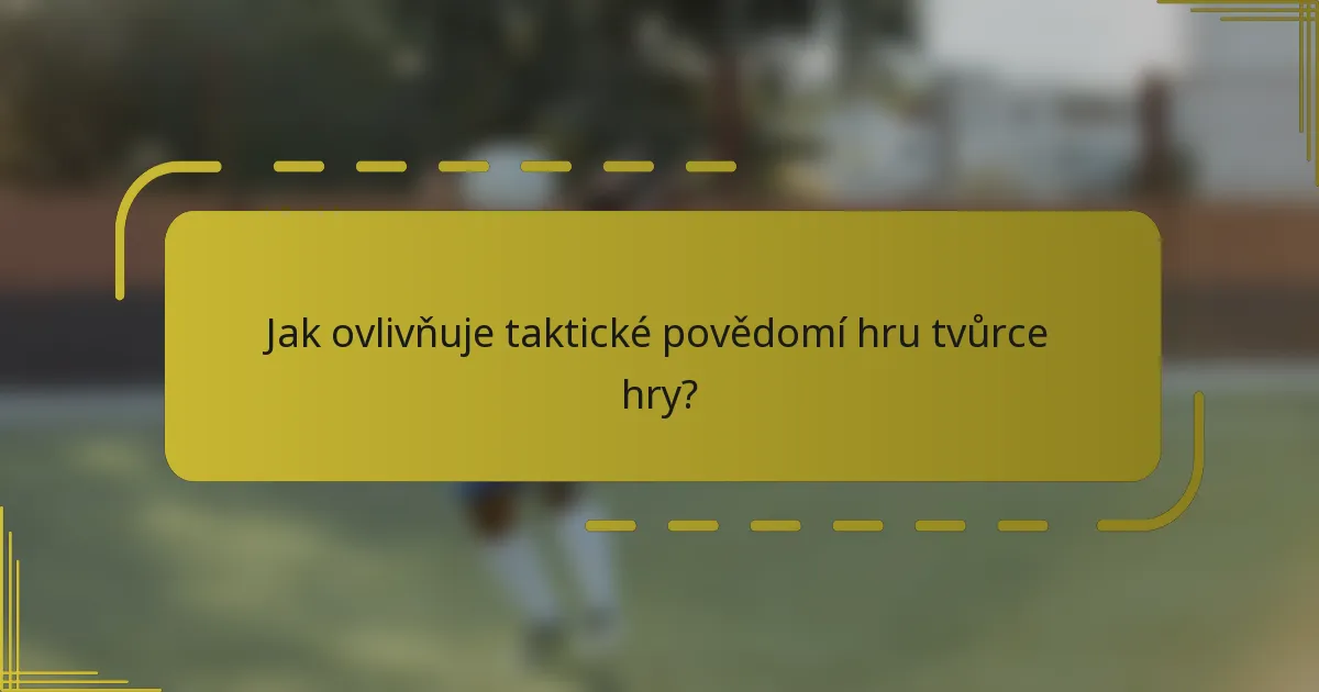 Jak ovlivňuje taktické povědomí hru tvůrce hry?