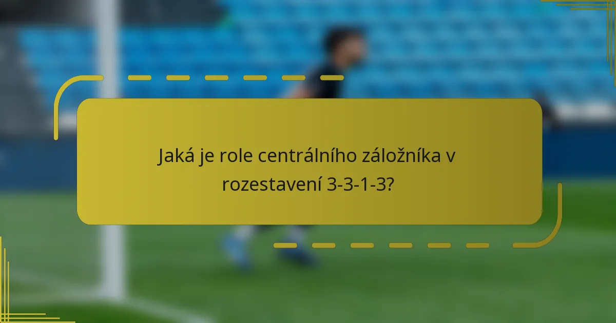 Jaká je role centrálního záložníka v rozestavení 3-3-1-3?