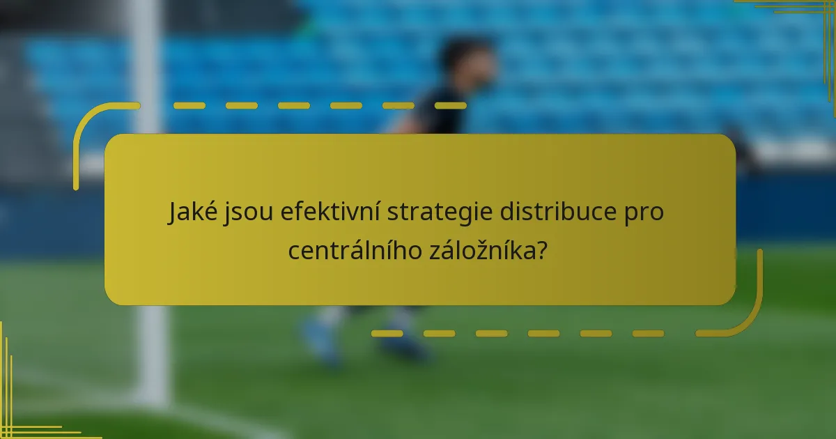 Jaké jsou efektivní strategie distribuce pro centrálního záložníka?