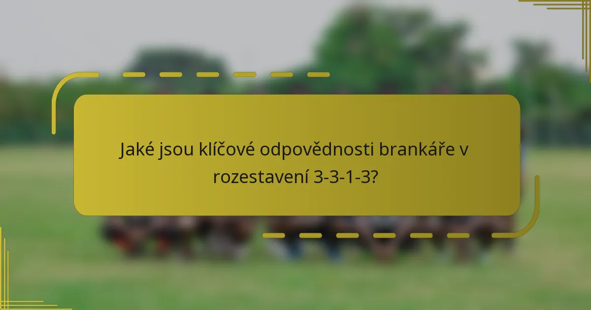 Jaké jsou klíčové odpovědnosti brankáře v rozestavení 3-3-1-3?