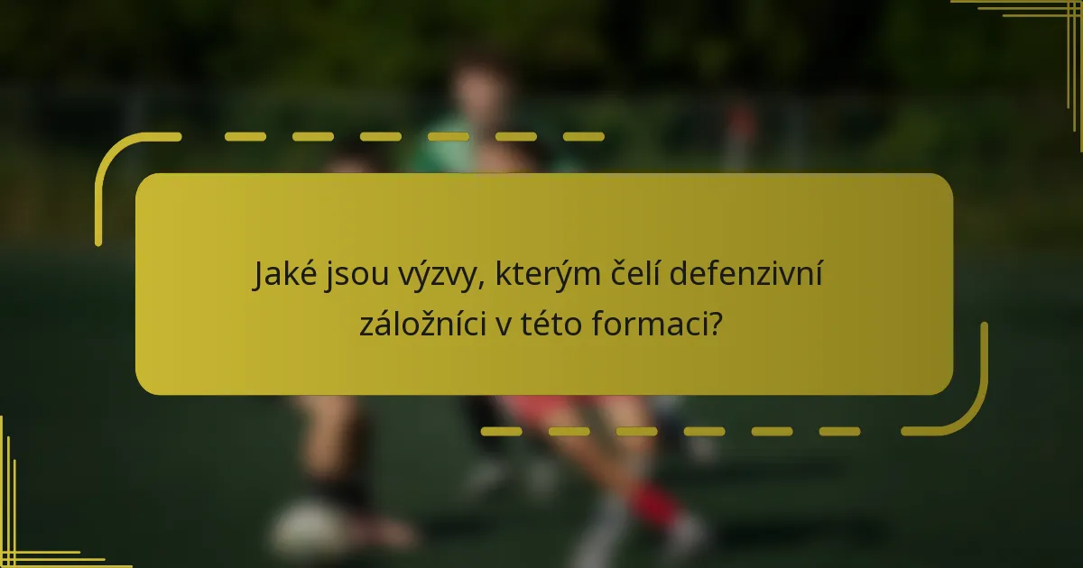 Jaké jsou výzvy, kterým čelí defenzivní záložníci v této formaci?