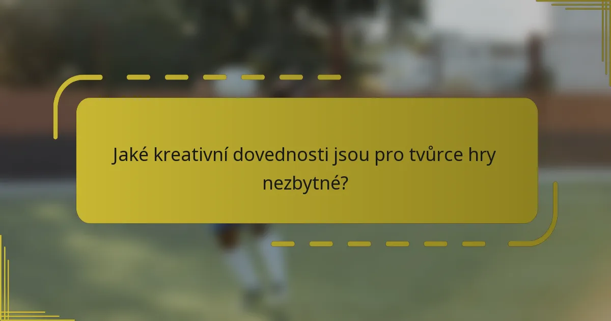 Jaké kreativní dovednosti jsou pro tvůrce hry nezbytné?