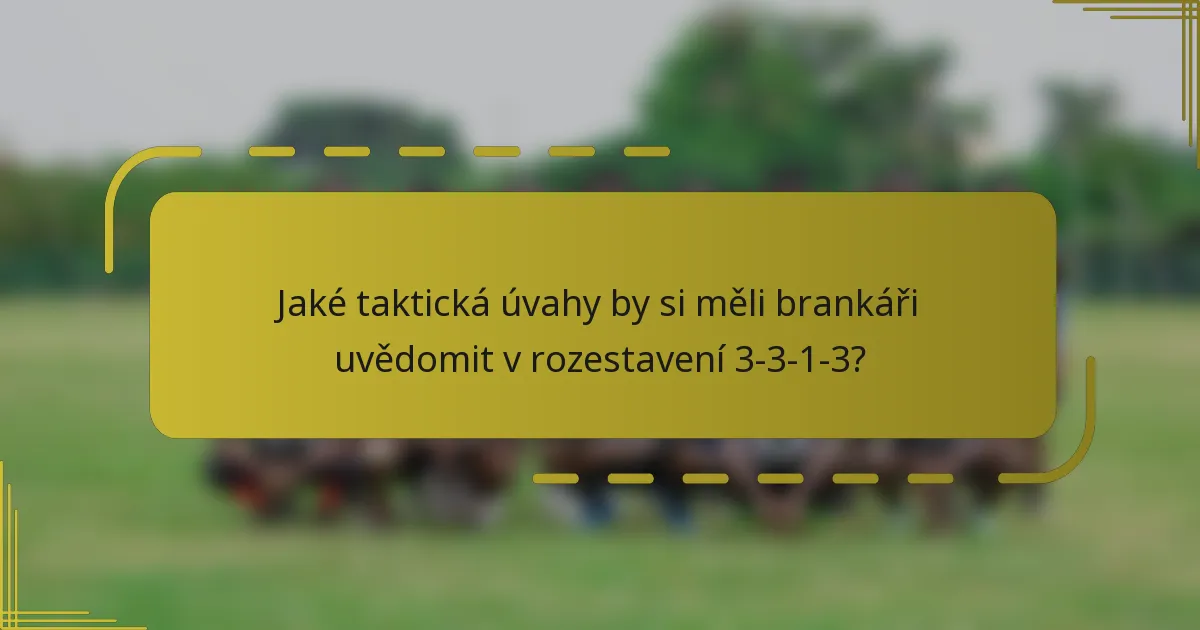 Jaké taktická úvahy by si měli brankáři uvědomit v rozestavení 3-3-1-3?