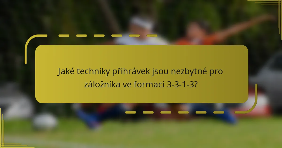 Jaké techniky přihrávek jsou nezbytné pro záložníka ve formaci 3-3-1-3?