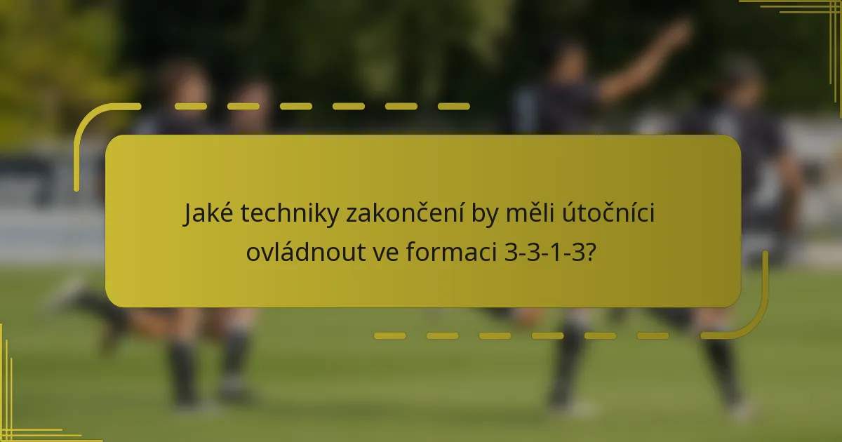 Jaké techniky zakončení by měli útočníci ovládnout ve formaci 3-3-1-3?