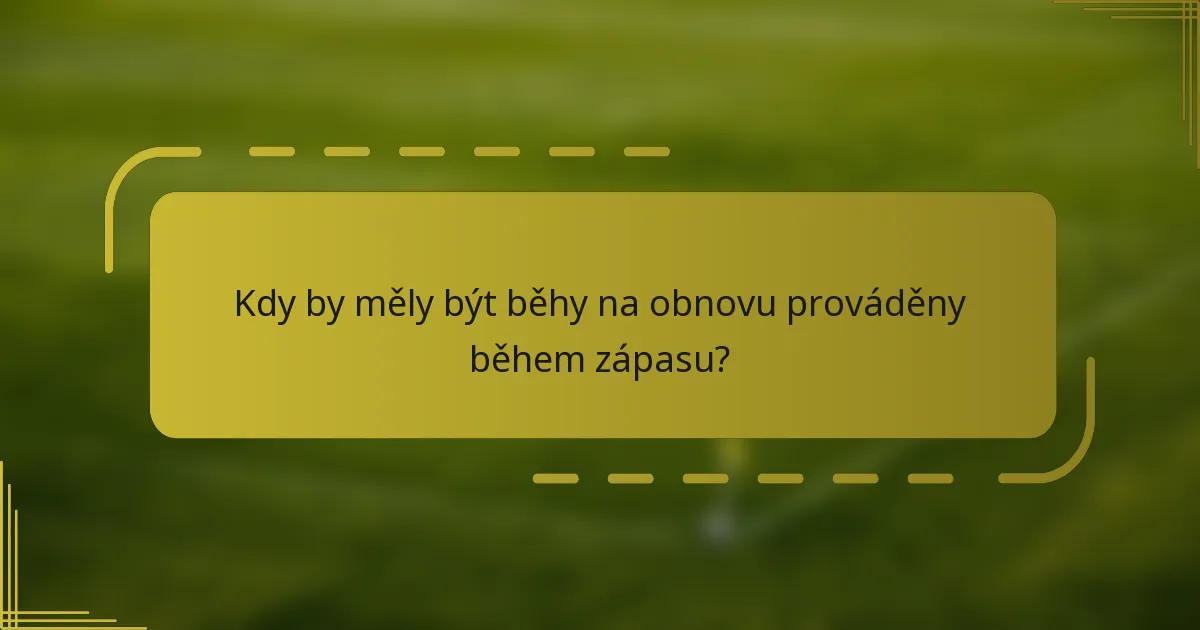Kdy by měly být běhy na obnovu prováděny během zápasu?